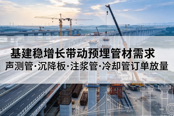 卡若基建稳增长带动预埋监测管材需求，声测管、沉降板、注浆管订单持续放量