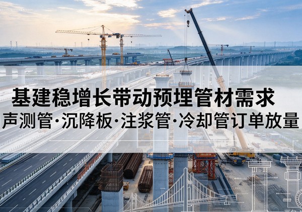 卡若基建稳增长带动预埋监测管材需求，声测管、沉降板、注浆管订单持续放量