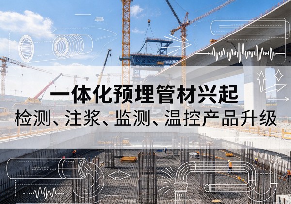 卡若一体化管材产品兴起，声测注浆一体管、多功能预埋管应用增多